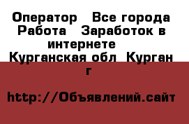 Оператор - Все города Работа » Заработок в интернете   . Курганская обл.,Курган г.